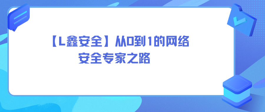 【L鑫安全】从0到1的网络安全专家之路